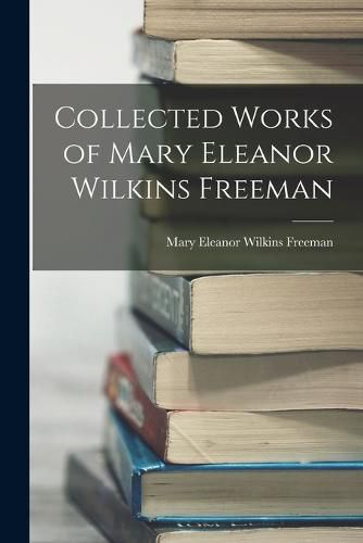 Collected Works of Mary Eleanor Wilkins Freeman