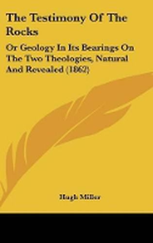 Cover image for The Testimony of the Rocks: Or Geology in Its Bearings on the Two Theologies, Natural and Revealed (1862)