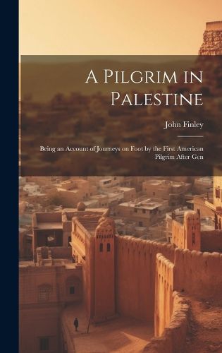 Cover image for A Pilgrim in Palestine; Being an Account of Journeys on Foot by the First American Pilgrim After Gen