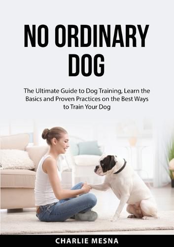 Cover image for No Ordinary Dog: The Ultimate Guide to Dog Training, Learn the Basics and Proven Practices on the Best Ways to Train Your Dog