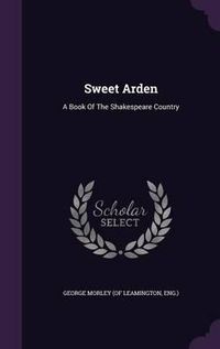 Cover image for Sweet Arden: A Book of the Shakespeare Country
