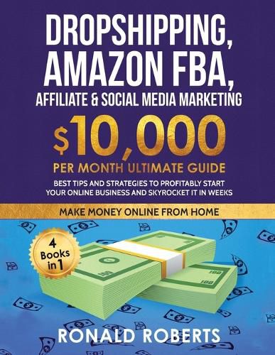 Cover image for Dropshipping, Amazon FBA, Affiliate & Social Media Marketing: $10,000 PER Month Ultimate Guide Best Tips and Strategies to Profitably Start Your Online Business and Skyrocket it in Weeks