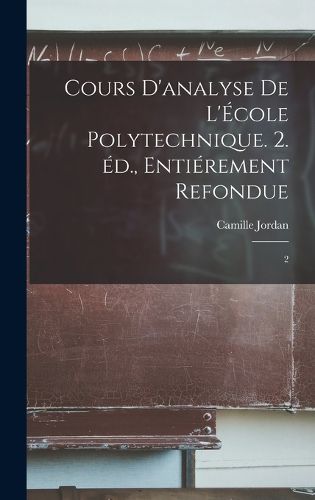 Cover image for Cours d'analyse de l'Ecole polytechnique. 2. ed., entierement refondue