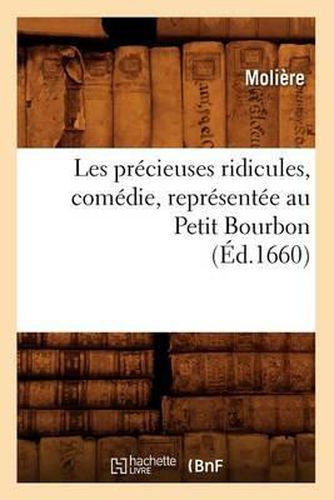 Cover image for Les Prï¿½cieuses Ridicules, Comï¿½die, Reprï¿½sentï¿½e Au Petit Bourbon (ï¿½d.1660)