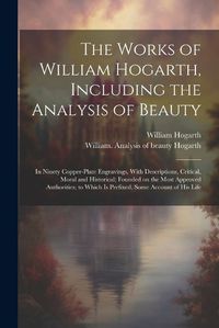 Cover image for The Works of William Hogarth, Including the Analysis of Beauty