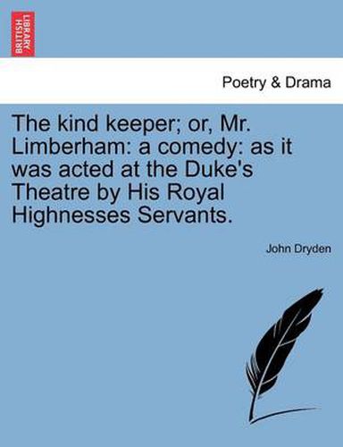 Cover image for The Kind Keeper; Or, Mr. Limberham: A Comedy: As It Was Acted at the Duke's Theatre by His Royal Highnesses Servants.