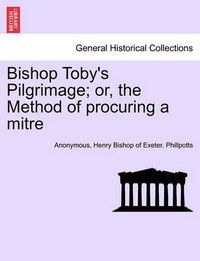 Cover image for Bishop Toby's Pilgrimage; Or, the Method of Procuring a Mitre