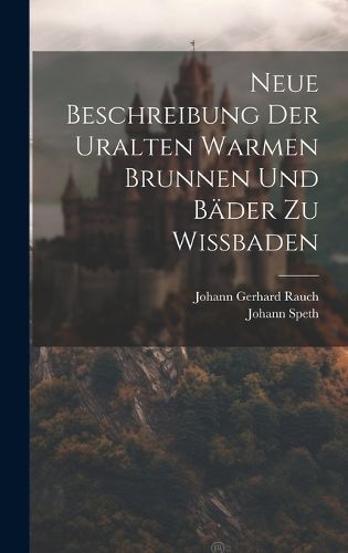 Cover image for Neue Beschreibung Der Uralten Warmen Brunnen Und Baeder Zu Wissbaden