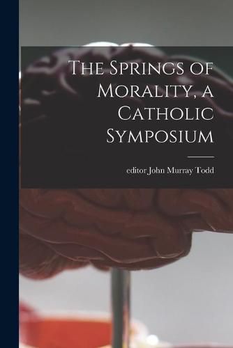 Cover image for The Springs of Morality, a Catholic Symposium