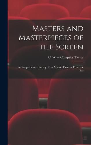 Cover image for Masters and Masterpieces of the Screen: a Comprehensive Survey of the Motion Pictures, From the Ear