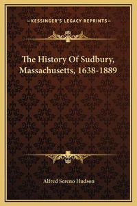 Cover image for The History of Sudbury, Massachusetts, 1638-1889