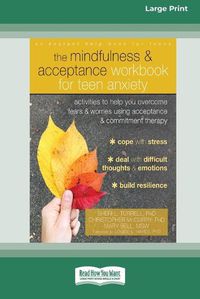 Cover image for The Mindfulness and Acceptance Workbook for Teen Anxiety: Activities to Help You Overcome Fears and Worries Using Acceptance and Commitment Therapy (16pt Large Print Edition)
