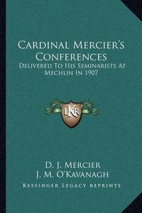 Cover image for Cardinal Mercier's Conferences: Delivered to His Seminarists at Mechlin in 1907