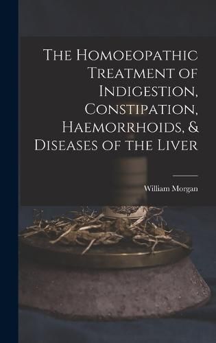 Cover image for The Homoeopathic Treatment of Indigestion, Constipation, Haemorrhoids, & Diseases of the Liver
