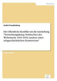 Cover image for Der oeffentliche Konflikt um die Ausstellung Vernichtungskrieg. Verbrechen der Wehrmacht 1941-1944. Analyse einer zeitgeschichtlichen Kontroverse