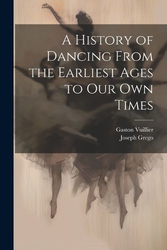 A History of Dancing From the Earliest Ages to our own Times