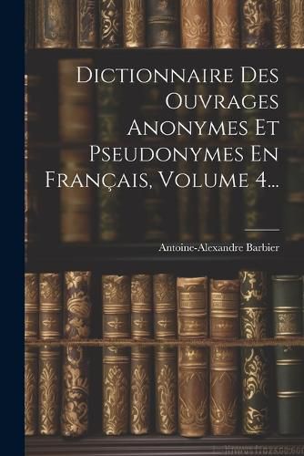 Cover image for Dictionnaire Des Ouvrages Anonymes Et Pseudonymes En Francais, Volume 4...