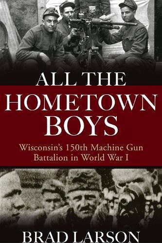 Cover image for All the Hometown Boys: Wisconsin's 150th Machine Gun Battalion in World War I