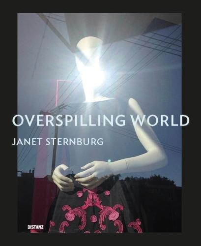 Overspilling World: The Photographs of Janet Sternburg