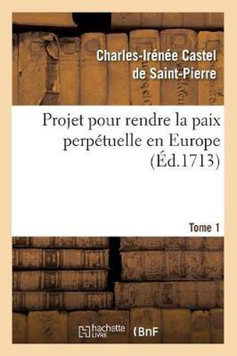 Projet Pour Rendre La Paix Perpetuelle En Europe. Tome 1 (Ed.1713)