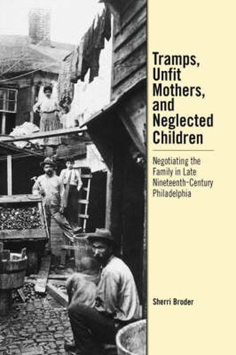 Cover image for Tramps, Unfit Mothers, and Neglected Children: Negotiating the Family in Nineteenth-Century Philadelphia