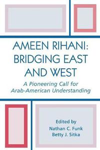 Cover image for Ameen Rihani: Bridging East and West: A Pioneering Call for Arab-American Understanding