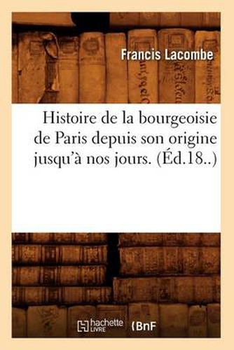 Histoire de la Bourgeoisie de Paris Depuis Son Origine Jusqu'a Nos Jours. (Ed.18..)