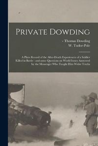 Cover image for Private Dowding: a Plain Record of the After-death Experiences of a Soldier Killed in Battle: and Some Questions on World Issues Answered by the Messenger Who Taught Him Wider Truths