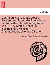 Cover image for Der Albert Nyanza, das grosse Becken des Nil und die Erforschung der Nilquellen. Aus dem Englischen von J. E. A. Martin. Nebst 33 Illustrationen. Mit einer Chromolithographie und 2 Karten.