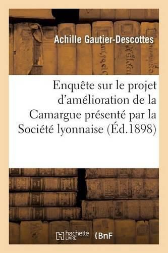 Enquete Sur Le Projet d'Amelioration de la Camargue Presente Par La Societe Lyonnaise: D'Etudes: Memoire En Defense Des Interets Des Proprietaires Compris Dans Le Perimetre