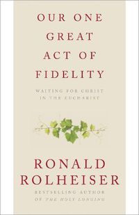 Cover image for Our One Great Act of Fidelity: Waiting for Christ in the Eucharist