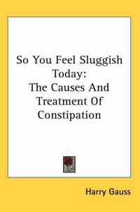 Cover image for So You Feel Sluggish Today: The Causes and Treatment of Constipation