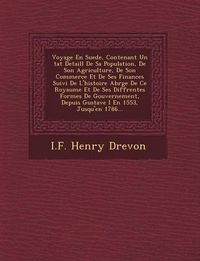 Cover image for Voyage En Suede, Contenant Un Tat Detaill de Sa Population, de Son Agriculture, de Son Commerce Et de Ses Finances Suivi de L'Histoire Abr G E de Ce Royaume Et de Ses Diff Rentes Formes de Gouvernement, Depuis Gustave I En 1553, Jusqu'en 1786...