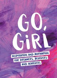 Cover image for Go, Girl: Inspiration and Motivation for Dreamers, Believers and Achievers