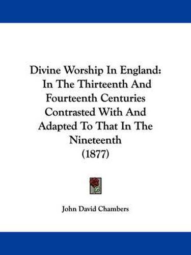 Cover image for Divine Worship in England: In the Thirteenth and Fourteenth Centuries Contrasted with and Adapted to That in the Nineteenth (1877)