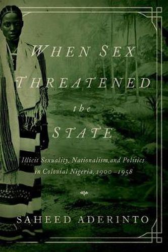 Cover image for When Sex Threatened the State: Illicit Sexuality, Nationalism, and Politics in Colonial Nigeria, 1900-1958