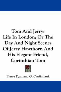 Cover image for Tom and Jerry: Life in London; Or the Day and Night Scenes of Jerry Hawthorn and His Elegant Friend, Corinthian Tom