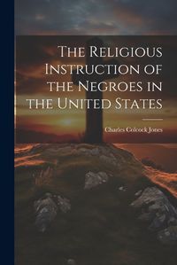 Cover image for The Religious Instruction of the Negroes in the United States