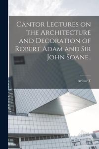 Cover image for Cantor Lectures on the Architecture and Decoration of Robert Adam and Sir John Soane..