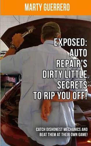 Cover image for Exposed: Auto Repair's Dirty Little Secrets to Rip You Off!: Catch Dishonest Mechanics and Beat Them at Their Own Game!