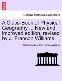 Cover image for A Class-Book of Physical Geography ... New and Improved Edition, Revised by J. Francon Williams.