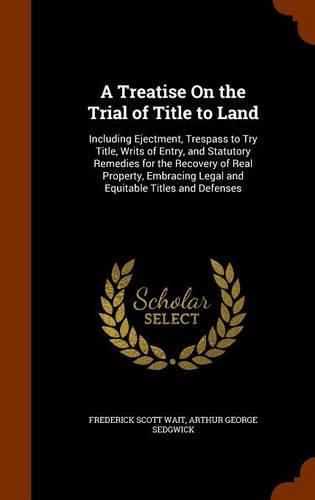 A Treatise on the Trial of Title to Land: Including Ejectment, Trespass to Try Title, Writs of Entry, and Statutory Remedies for the Recovery of Real Property, Embracing Legal and Equitable Titles and Defenses