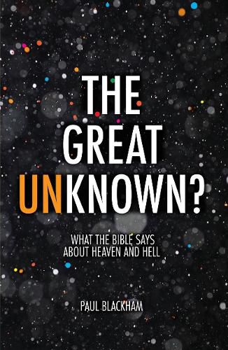 The Great Unknown?: What the Bible says about Heaven and Hell