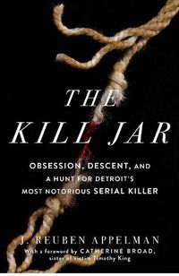 Cover image for The Kill Jar: Obsession, Descent, and a Hunt for Detroit's Most Notorious Serial Killer