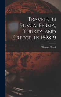 Cover image for Travels in Russia, Persia, Turkey, and Greece, in 1828-9