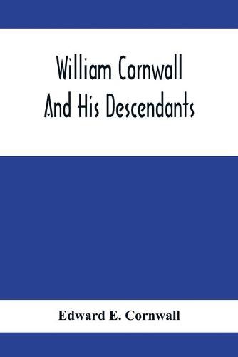 Cover image for William Cornwall And His Descendants; A Genealogical History Of The Family Of William Cornwall, One Of The Puritan Founders Of New England, Who Came To America In Or Before The Year 1633, And Died In Middletown, Connecticut, In The Year 1678