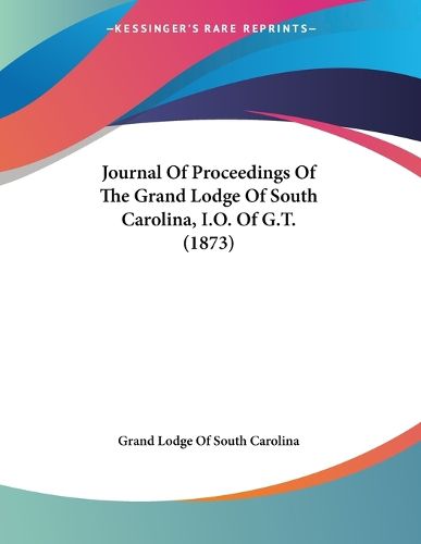 Cover image for Journal of Proceedings of the Grand Lodge of South Carolina, I.O. of G.T. (1873)