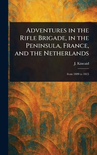 Cover image for Adventures in the Rifle Brigade, in the Peninsula, France, and the Netherlands