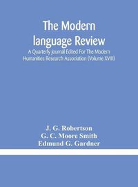 Cover image for The Modern language review; A Quarterly Journal Edited For The Modern Humanities Research Association (Volume XVIII)