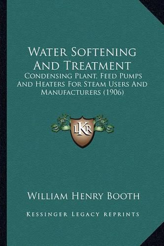 Water Softening and Treatment: Condensing Plant, Feed Pumps and Heaters for Steam Users and Manufacturers (1906)